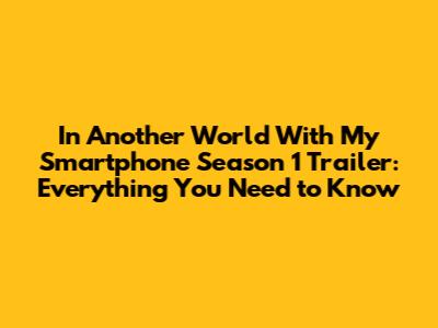 In Another World With My Smartphone Season 1 Trailer: Everything You Need to Know
