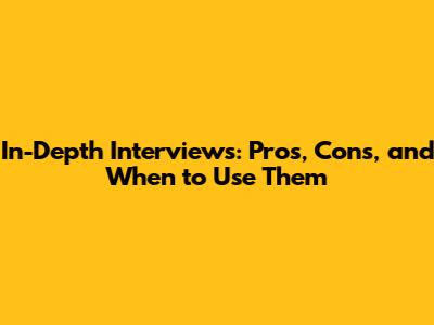 In-Depth Interviews: Pros, Cons, and When to Use Them