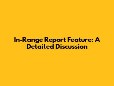 In-Range Report Feature: A Detailed Discussion