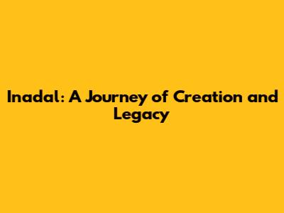 Inadal: A Journey of Creation and Legacy