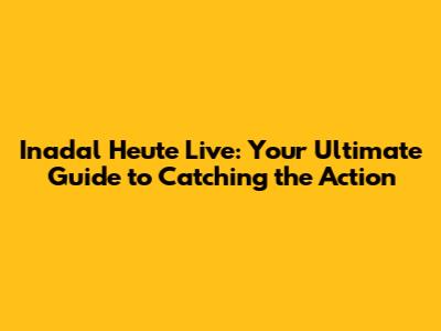 Inadal Heute Live: Your Ultimate Guide to Catching the Action