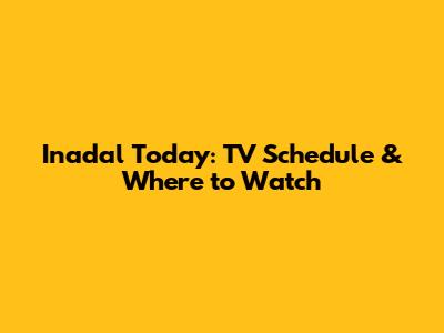 Inadal Today: TV Schedule & Where to Watch