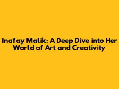 Inafay Malik: A Deep Dive into Her World of Art and Creativity