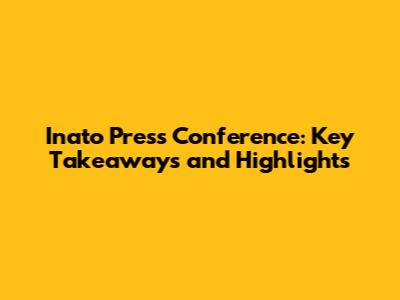 Inato Press Conference: Key Takeaways and Highlights