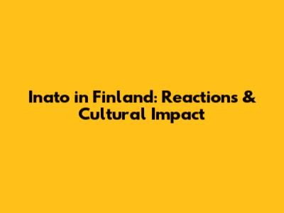 Inato in Finland: Reactions & Cultural Impact