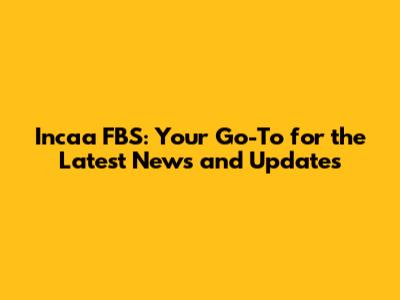 Incaa FBS: Your Go-To for the Latest News and Updates