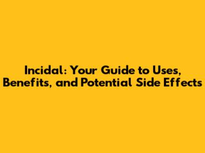 Incidal: Your Guide to Uses, Benefits, and Potential Side Effects