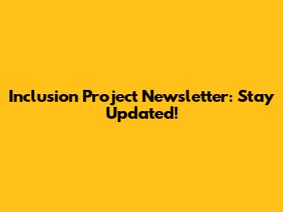 Inclusion Project Newsletter: Stay Updated!
