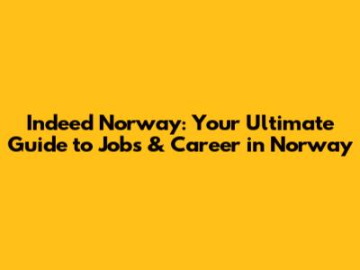 Indeed Norway: Your Ultimate Guide to Jobs & Career in Norway