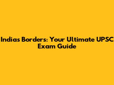 India's Borders: Your Ultimate UPSC Exam Guide