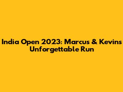 India Open 2023: Marcus & Kevin's Unforgettable Run