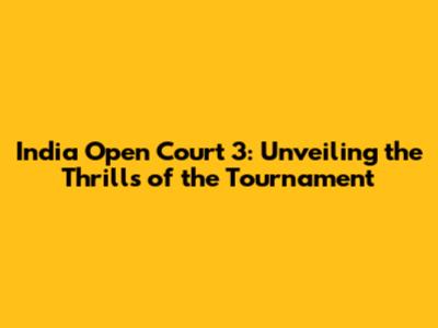 India Open Court 3: Unveiling the Thrills of the Tournament