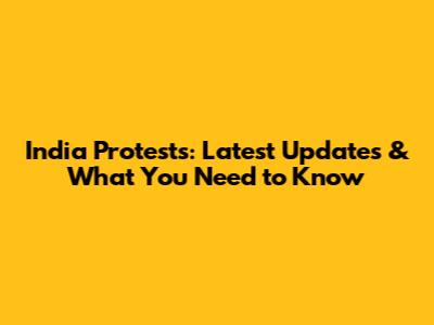 India Protests: Latest Updates & What You Need to Know