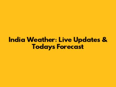 India Weather: Live Updates & Today's Forecast