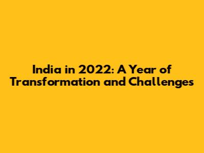 India in 2022: A Year of Transformation and Challenges
