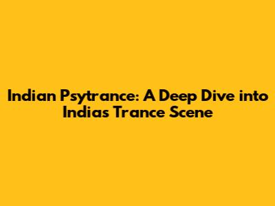 Indian Psytrance: A Deep Dive into India's Trance Scene