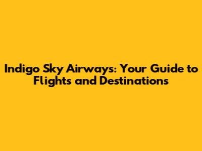 Indigo Sky Airways: Your Guide to Flights and Destinations
