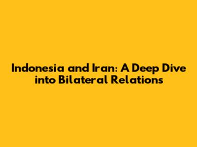 Indonesia and Iran: A Deep Dive into Bilateral Relations