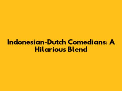 Indonesian-Dutch Comedians: A Hilarious Blend