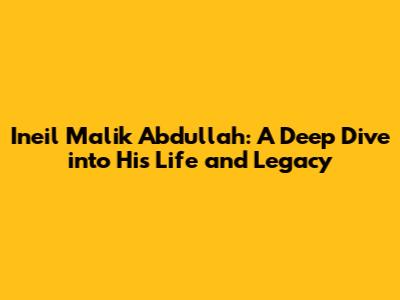 Ineil Malik Abdullah: A Deep Dive into His Life and Legacy