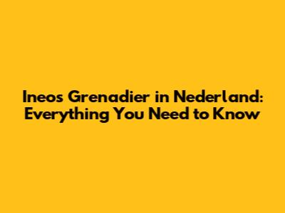 Ineos Grenadier in Nederland: Everything You Need to Know