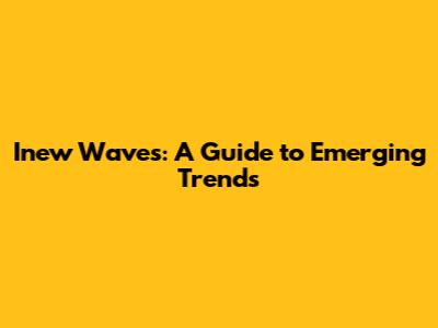 Inew Waves: A Guide to Emerging Trends
