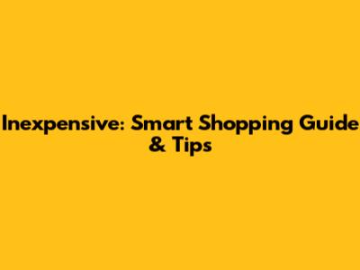 Inexpensive: Smart Shopping Guide & Tips