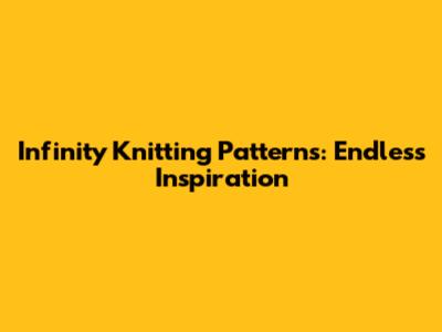 Infinity Knitting Patterns: Endless Inspiration