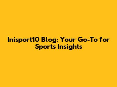 Inisport10 Blog: Your Go-To for Sports Insights