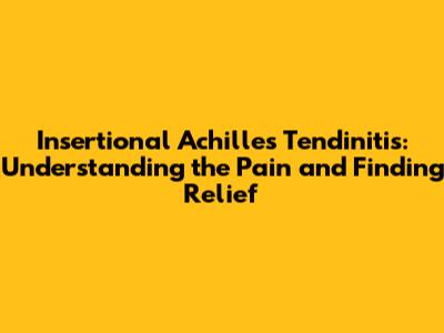 Insertional Achilles Tendinitis: Understanding the Pain and Finding Relief