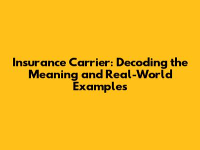 Insurance Carrier: Decoding the Meaning and Real-World Examples