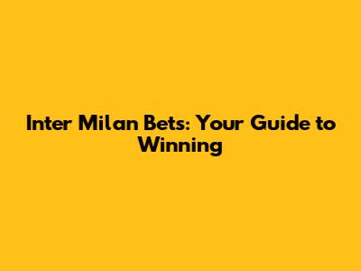 Inter Milan Bets: Your Guide to Winning