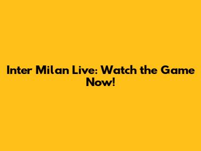 Inter Milan Live: Watch the Game Now!