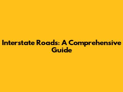 Interstate Roads: A Comprehensive Guide