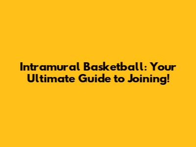 Intramural Basketball: Your Ultimate Guide to Joining!