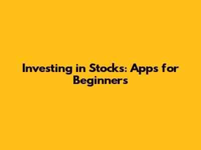 Investing in Stocks: Apps for Beginners