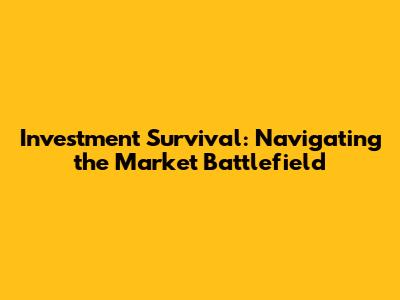 Investment Survival: Navigating the Market Battlefield