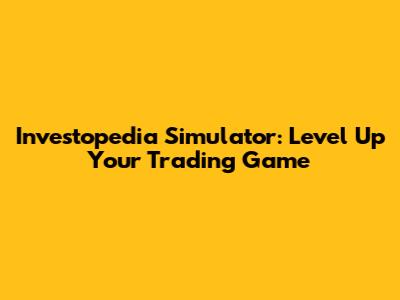 Investopedia Simulator: Level Up Your Trading Game