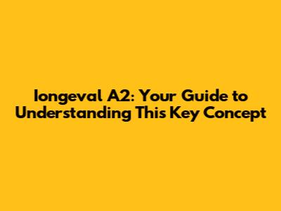 Iongeval A2: Your Guide to Understanding This Key Concept