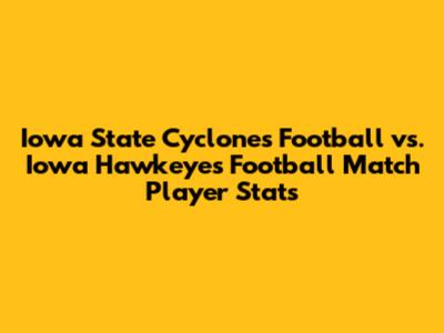 Iowa State Cyclones Football vs. Iowa Hawkeyes Football Match Player Stats