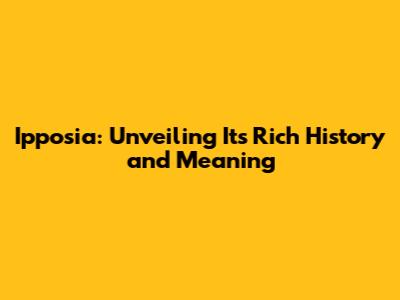 Ipposia: Unveiling Its Rich History and Meaning