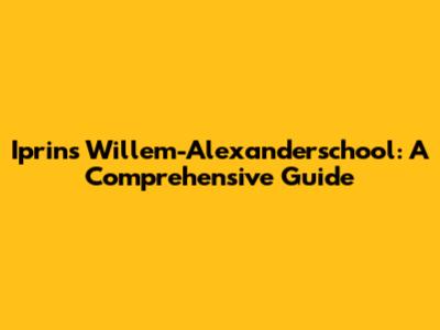 Iprins Willem-Alexanderschool: A Comprehensive Guide