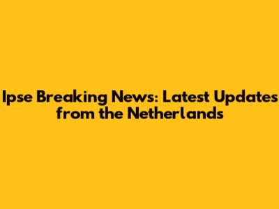 Ipse Breaking News: Latest Updates from the Netherlands
