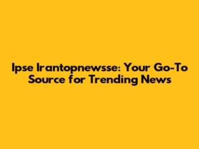 Ipse Irantopnewsse: Your Go-To Source for Trending News