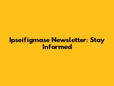 Ipseifigmase Newsletter: Stay Informed
