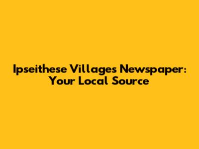 Ipseithese Villages Newspaper: Your Local Source
