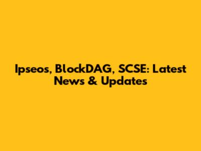Ipseos, BlockDAG, SCSE: Latest News & Updates