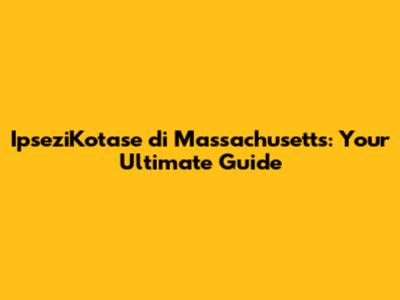 IpseziKotase di Massachusetts: Your Ultimate Guide