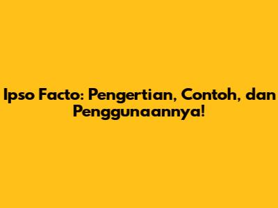 Ipso Facto: Pengertian, Contoh, dan Penggunaannya!