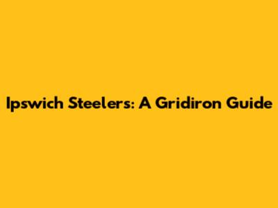 Ipswich Steelers: A Gridiron Guide